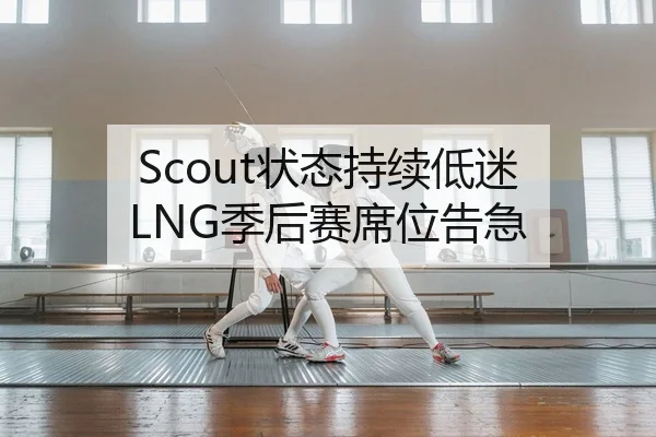 Scout状态持续低迷 LNG季后赛席位告急